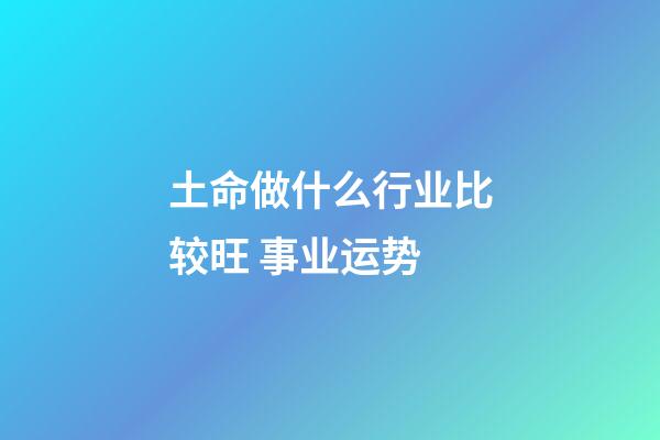 土命做什么行业比较旺 事业运势